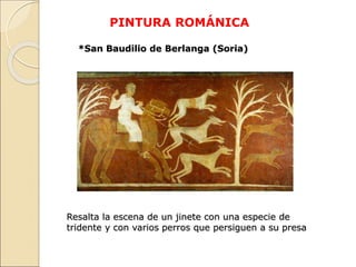 PINTURA ROMÁNICA
*San Baudilio de Berlanga (Soria)
Resalta la escena de un jinete con una especie de
tridente y con varios...