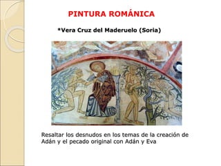 PINTURA ROMÁNICA
*Vera Cruz del Maderuelo (Soria)
Resaltar los desnudos en los temas de la creación de
Adán y el pecado or...