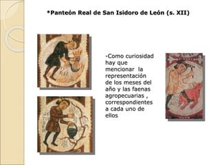 *Panteón Real de San Isidoro de León (s. XII)
-Como curiosidad
hay que
mencionar la
representación
de los meses del
año y ...