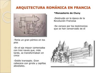 ARQUITECTURA ROMÁNICA EN FRANCIA
*Monasterio de Cluny
-Destruido en la época de la
Revolución Francesa
-Se conoce por los ...