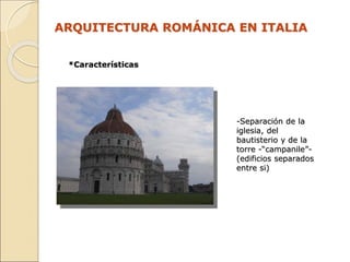 ARQUITECTURA ROMÁNICA EN ITALIA
-Separación de la
iglesia, del
bautisterio y de la
torre -“campanile”-
(edificios separado...