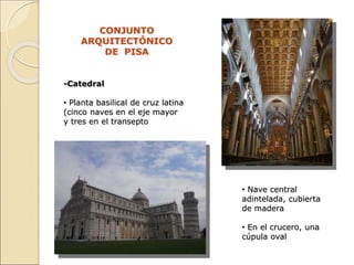 CONJUNTO
ARQUITECTÓNICO
DE PISA
-Catedral
• Planta basilical de cruz latina
(cinco naves en el eje mayor
y tres en el tran...
