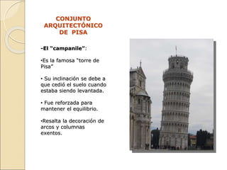 CONJUNTO
ARQUITECTÓNICO
DE PISA
-El “campanile”:
•Es la famosa “torre de
Pisa”
• Su inclinación se debe a
que cedió el sue...