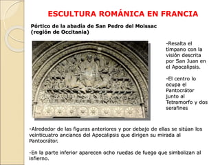 ESCULTURA ROMÁNICA EN FRANCIA
Pórtico de la abadía de San Pedro del Moissac
(región de Occitania)
-Resalta el
tímpano con ...