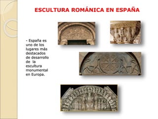 ESCULTURA ROMÁNICA EN ESPAÑA
- España es
uno de los
lugares más
destacados
de desarrollo
de la
escultura
monumental
en Eur...