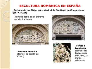 ESCULTURA ROMÁNICA EN ESPAÑA
Portada de las Platerías, catedral de Santiago de Compostela
(ss. XI -XII)
Portada
izquierda
...