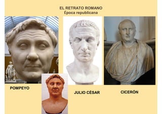 EL RETRATO ROMANO
            Época republicana




POMPEYO
                JULIO CÉSAR     CICERÓN
 