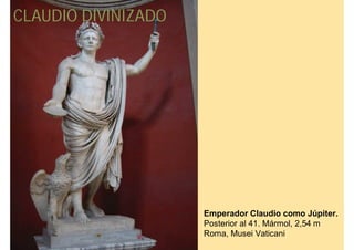 CLAUDIO DIVINIZADO




                     Emperador Claudio como Júpiter.
                     Posterior al 41. Mármol, 2,54 m
                     Roma, Musei Vaticani
 