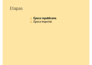 Etapas

         A)   Época republicana.
         B)   Época imperial.
 