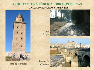 ARQUITECTURA PÚBLICA: OBRAS PÚBLICAS
CALZADAS, FAROS Y PUENTES

Via
Appia

Torre de Hércules

Puente de
Córdoba

 