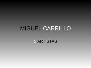 MIGUEL  CARRILLO 5  ARTISTAS 