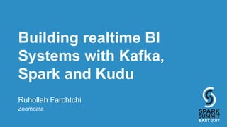 Building realtime BI
Systems with Kafka,
Spark and Kudu
Ruhollah Farchtchi
Zoomdata
 