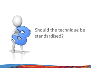 Should the technique be
standardised?
 