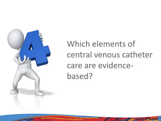 Which elements of
central venous catheter
care are evidence-
based?
 