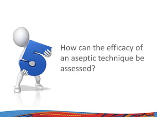 How can the efficacy of
an aseptic technique be
assessed?
 