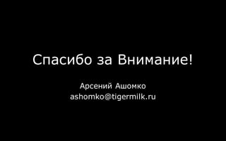 Спасибо за Внимание!
Арсений Ашомко
ashomko@tigermilk.ru
 