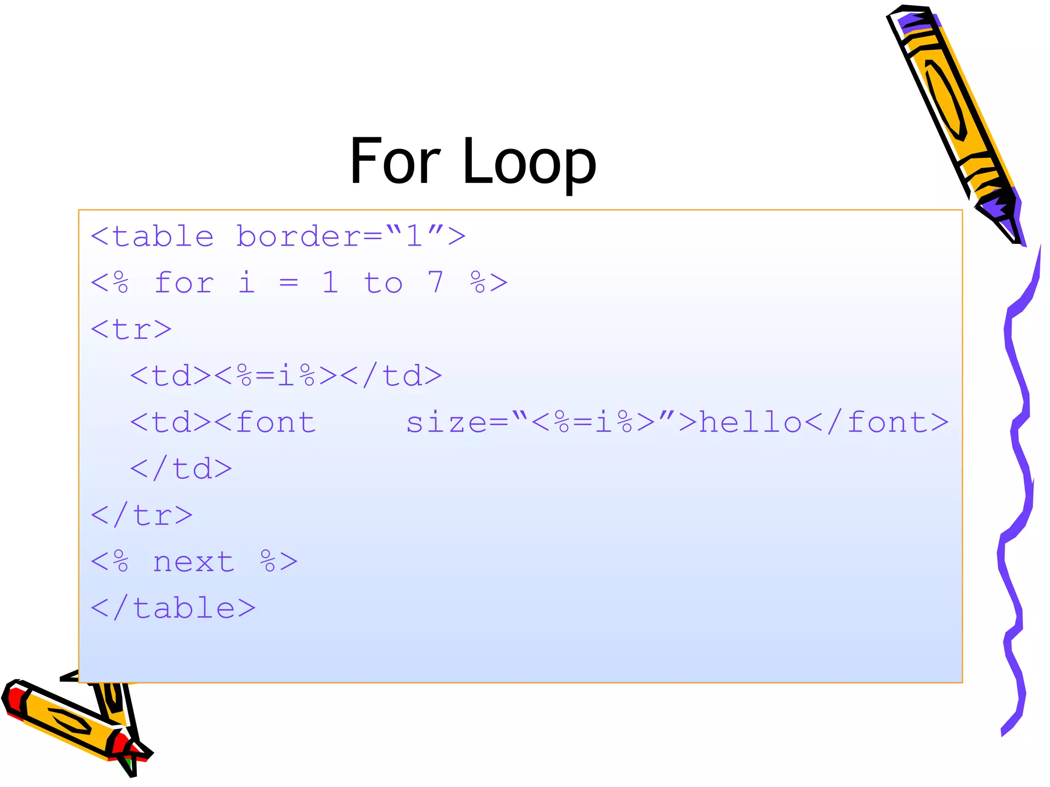 For Loop <table border=“1”> <% for i = 1 to 7 %> <tr> <td><%=i%></td> <td><font size=“<%=i%>”>hello</font> </td> </tr> <% next %> </table> 