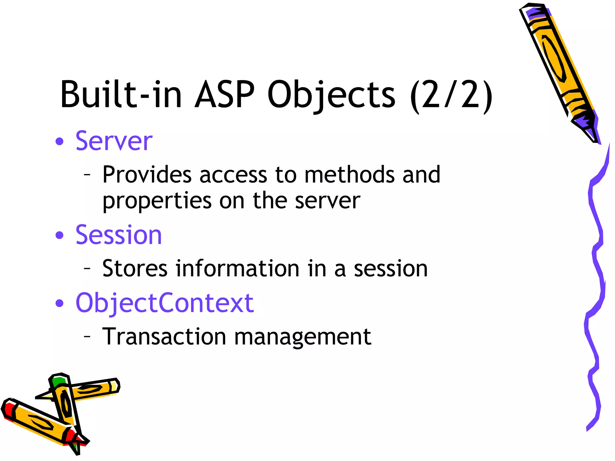 Built-in ASP Objects (2/2) • Server – Provides access to methods and properties on the server • Session – Stores information in a session • ObjectContext – Transaction management 