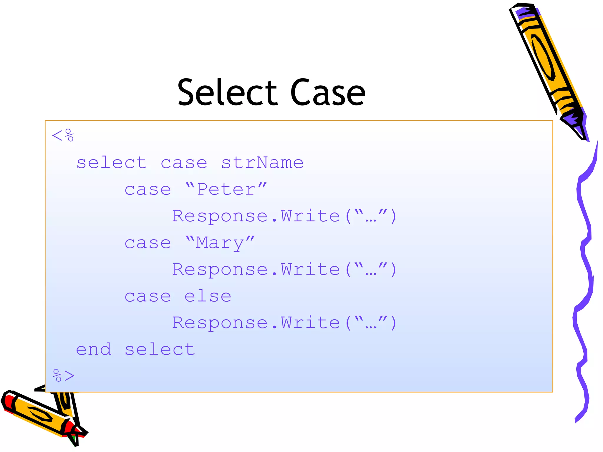Select Case <% select case strName case “Peter” Response.Write(“…”) case “Mary” Response.Write(“…”) case else Response.Write(“…”) end select %> 