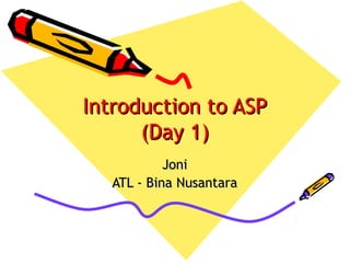 Introduction to ASPIntroduction to ASP
(Day 1)(Day 1)
JoniJoni
ATL - Bina NusantaraATL - Bina Nusantara
 