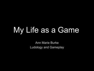 My Life as aGame Ann Marie Burke Ludology and Gameplay 