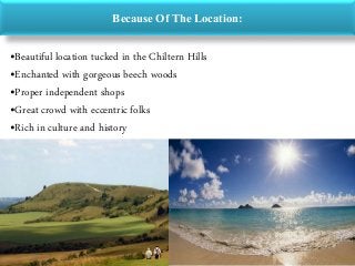 Because Of The Location:
•Beautiful location tucked in the Chiltern Hills
•Enchanted with gorgeous beech woods
•Proper independent shops
•Great crowd with eccentric folks
•Rich in culture and history
 