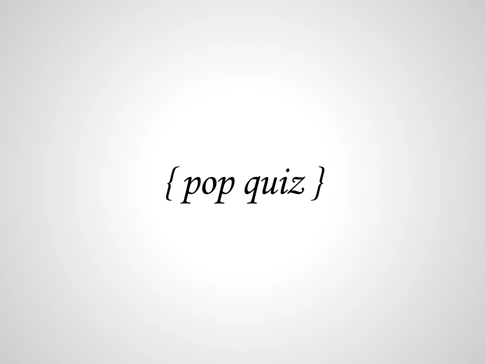 { pop quiz } 
 