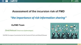 Assessment of the incursion risk of FMD
“the importance of risk information sharing”
Virtual workshop for Improving surveillance and early detection of FASTs in SEEN; April 27-30, 2020
Omid Nekouei (Veterinary Epidemiologist)
EuFMD. European Commission for the Control of Foot-and-Mouth Disease
EuFMD Team
 