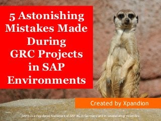 5 Astonishing Mistakes Made During 
GRC Projects 
in SAP Environments 
Created by Xpandion 
SAP® is a registered trademark of SAP AG in Germany and in several other countries  