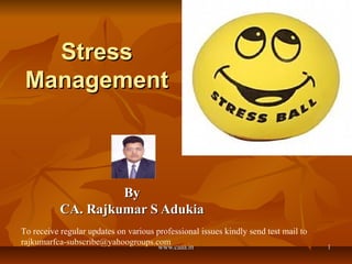 Stress
Management

By
CA. Rajkumar S Adukia
To receive regular updates on various professional issues kindly send test mail to
rajkumarfca-subscribe@yahoogroups.com
www.caaa.in

1

 