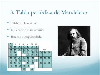 8. Tabla periódica de Mendeleiev
 Tabla de elementos
 Ordenación masa atómica
 Huecos e irregularidades
 