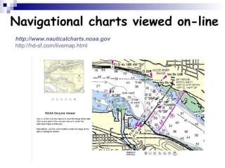 Navigational charts viewed on-line http:// www.nauticalcharts.noaa.gov http://hd-sf.com/livemap.html 