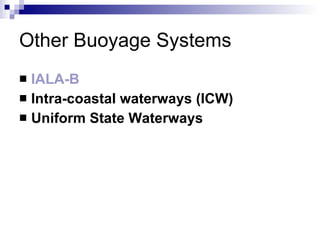 Other Buoyage Systems IALA-B Intra-coastal waterways (ICW) Uniform State Waterways 