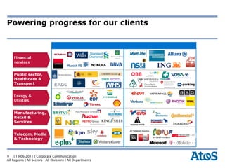 Powering progress for our clients



    Financial
    services


    Public sector,
    Healthcare &
    Transport


    Energy &
    Utilities


    Manufacturing,
    Retail &
    Services


    Telecom, Media
    & Technology



9    | 19-06-2011 | Corporate Communication
All Regions | All Sectors | All Divisions | All Departments
 