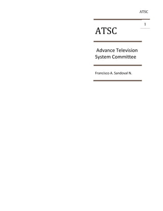 ATSC




ATSC
                             1




Advance Television
System Committee

Francisco A. Sandoval N.
 