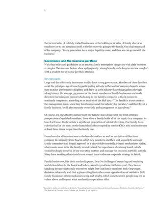 5




     the form of sales of publicly traded businesses in the holding or of sales of family shares to
     employees or to the company itself, with the proceeds going to the family. One chairman said
     of his company, “Every generation has a major liquidity event, and then we can go on with the
     business.”

     Governance and the business portfolio
     With clear rules and guidelines as an anchor, family enterprises can get on with their business
     strategies. Two success factors show up frequently: strong boards and a long-term view coupled
     with a prudent but dynamic portfolio strategy.

     Strong boards
     Large and durable family businesses tend to have strong governance. Members of these families
     avoid the principal–agent issue by participating actively in the work of company boards, where
     they monitor performance diligently and draw on deep industry knowledge gained through
     a long history. On average, 39 percent of the board members of family businesses are inside
     directors (including 20 percent who belong to the family), compared with 23 percent in
     nonfamily companies, according to an analysis of the S&P 500.1 “The family is a true asset to
     the management team, since they have been around the industry for decades,” said the CEO of a
     family business. “Still, they separate ownership and management in a good way.”

     Of course, it’s important to complement the family’s knowledge with the fresh strategic
     perspectives of qualified outsiders. Even when a family holds all of the equity in a company, its
     board will most likely include a significant proportion of outside directors. One family has a
     rule that half of the seats on the board should be occupied by outside CEOs who run businesses
     at least three times larger than the family one.

     Procedures for all nominations to the board—insiders as well as outsiders—differ from
     company to company. Some boards select new members and then seek consent by an inner
     family committee and formal approval by a shareholder assembly. Formal mechanisms differ;
     what counts most is for the family to understand the importance of a strong board, which
     should be deeply involved in top-executive matters and manage the business portfolio actively.
     Many have meetings that stretch over several days to discuss corporate strategy in detail.

     Family businesses, like their nonfamily peers, face the challenge of attracting and retaining
     world-class talent to the board and to key executive positions. In this respect, they have a
     handicap because nonfamily executives might fear that family members make important
     decisions informally and that a glass ceiling limits the career opportunities of outsiders. Still,
     family businesses often emphasize caring and loyalty, which some talented people may see as
     values above and beyond what nonfamily corporations offer.


1	
  Ronald C. Anderson and David M. Reeb, “Founding-family ownership and firm performance: Evidence from the S&P 500,”
	 The Journal of Finance, 2003, Volume 58, Number 3, pp. 1301–27.
 
