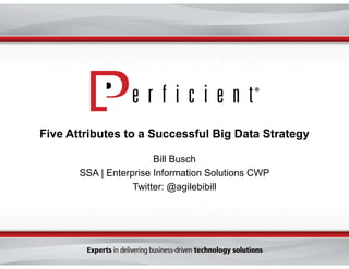 Five Attributes to a Successful Big Data Strategy
Bill Busch
SSA | Enterprise Information Solutions CWP
Twitter: @agilebibill
 