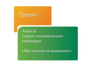 Проект
Audar.kz
Сервис «человеческих»
переводов
«Все лучшие на казахском!»
 