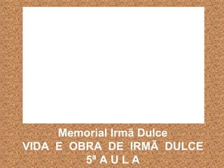 Memorial Irmã Dulce VIDA  E  OBRA  DE  IRMÃ  DULCE 5ª A U L A 