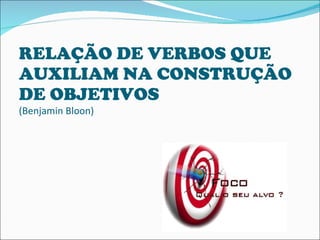 RELAÇÃO DE VERBOS QUE AUXILIAM NA CONSTRUÇÃO DE OBJETIVOS (Benjamin Bloon) 