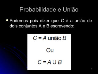 Probabilidade e União
 Podemos  pois dizer que C é a união de
 dois conjuntos A e B escrevendo:




                                       13
 