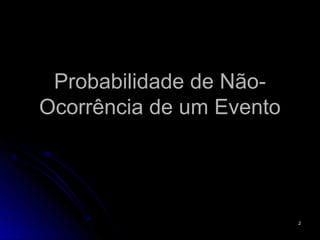 Probabilidade de Não-
Ocorrência de um Evento




                          2
 