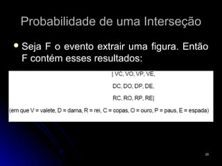 Probabilidade de uma Interseção
 SejaF o evento extrair uma figura. Então
 F contém esses resultados:




                                         20
 