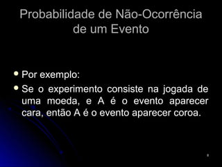 Probabilidade de Não-Ocorrência
           de um Evento


 Por exemplo:
 Se o experimento consiste na jogada de
  uma moeda, e A é o evento aparecer
  cara, então A é o evento aparecer coroa.



                                         8
 