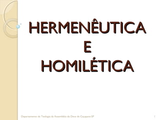 HERMENÊUTICAHERMENÊUTICA
EE
HOMILÉTICAHOMILÉTICA
1Departamento de Teologia da Assembléia de Deus de Caçapava-SP
 