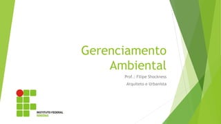 Gerenciamento
Ambiental
Prof.: Filipe Shockness
Arquiteto e Urbanista
 