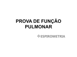 PROVA DE FUNÇÃO
PULMONAR
ESPIROMETRIA
 