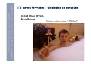 conteúdos AV paranovos media
                  Conteúdos AV para novos media
        MCMM | 1º Ano | 1º Sem. | Dep. Comunicação e Arte | almeida@ua.pt | jfa@ua.pt | 09-10
                                                                                        09




[122]
                                                                                                              James Kotecky
                                                                                                                              OS QUE CRIAM ESTILO...

                                                                 http://www.youtube.com/watch?v=0Fdcf3juMlY
                                                                                                                                                       novos formatos | tipologias de conteúdo
 