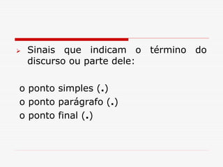  Sinais que indicam o término do
discurso ou parte dele:
o ponto simples (.)
o ponto parágrafo (.)
o ponto final (.)
 