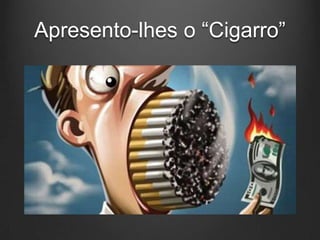 Apresento-lhes o “Cigarro”
 